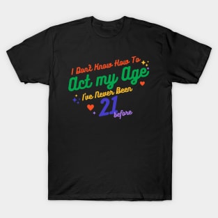 I don't know how to act at my age. I've never been this old before T-Shirt